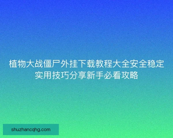 植物大战僵尸外挂下载教程大全安全稳定实用技巧分享新手必看攻略
