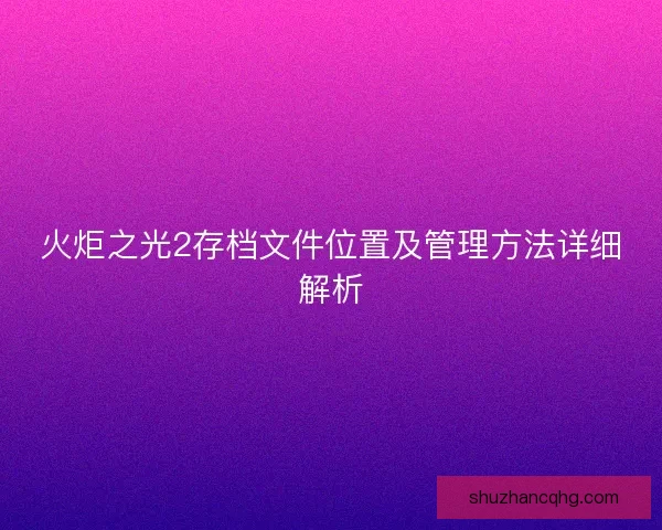 火炬之光2存档文件位置及管理方法详细解析