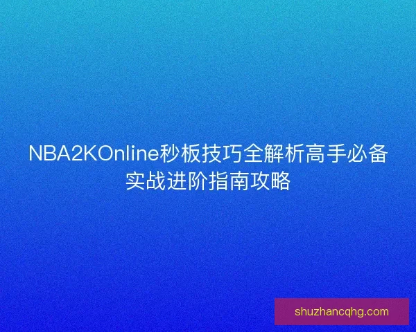 NBA2KOnline秒板技巧全解析高手必备实战进阶指南攻略