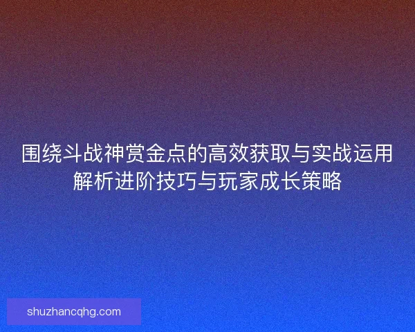 围绕斗战神赏金点的高效获取与实战运用解析进阶技巧与玩家成长策略