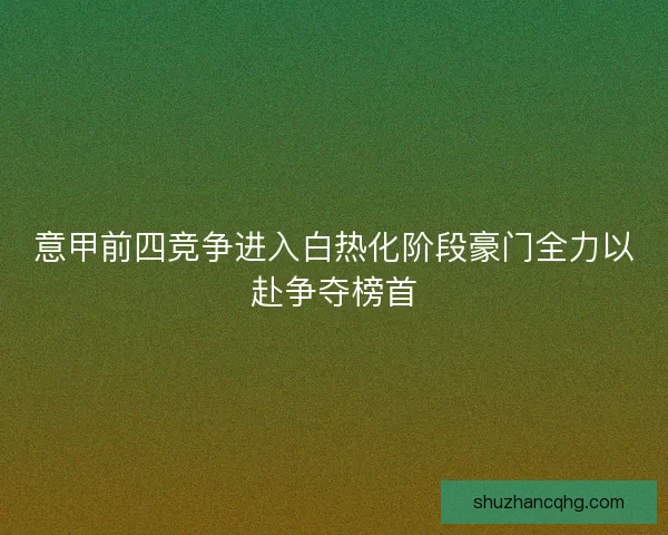 意甲前四竞争进入白热化阶段豪门全力以赴争夺榜首