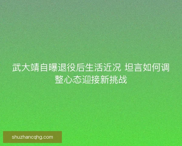 武大靖自曝退役后生活近况 坦言如何调整心态迎接新挑战
